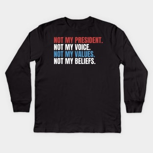 NOT MY PRESIDENT NOT MY COICE NOT MY VALUES NOT MY BELIEFS Kids Long Sleeve T-Shirt